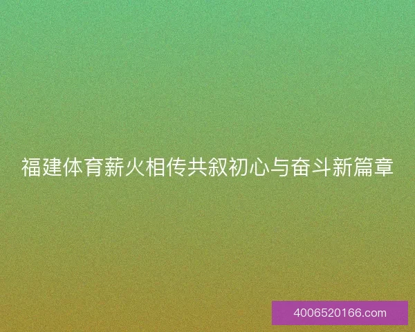 福建体育薪火相传共叙初心与奋斗新篇章