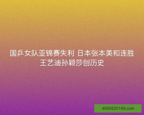 国乒女队亚锦赛失利 日本张本美和连胜王艺迪孙颖莎创历史