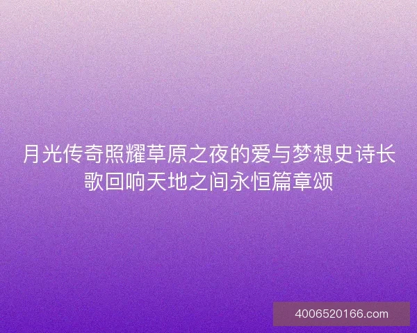月光传奇照耀草原之夜的爱与梦想史诗长歌回响天地之间永恒篇章颂